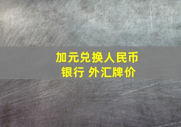 加元兑换人民币 银行 外汇牌价